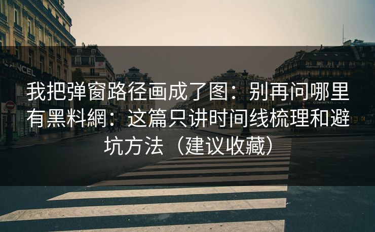 我把弹窗路径画成了图：别再问哪里有黑料網：这篇只讲时间线梳理和避坑方法（建议收藏）