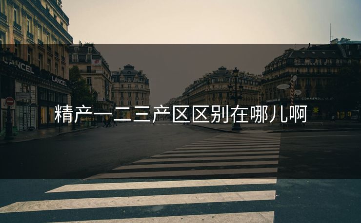 精产一二三产区区别在哪儿啊