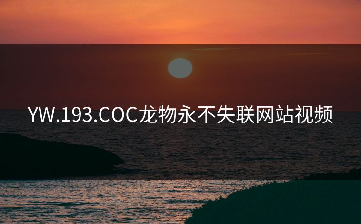 YW.193.COC龙物永不失联网站视频