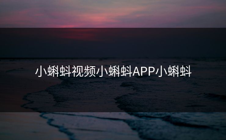 小蝌蚪视频小蝌蚪APP小蝌蚪
