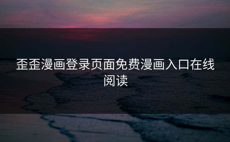 歪歪漫画登录页面免费漫画入口在线阅读