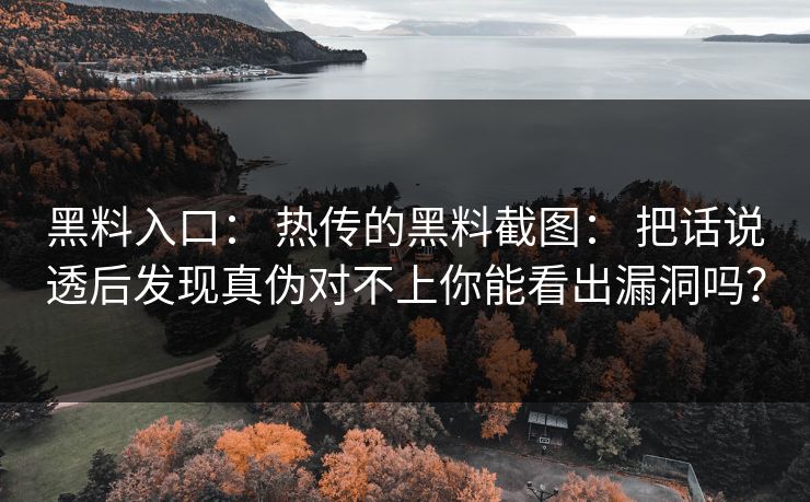 黑料入口： 热传的黑料截图： 把话说透后发现真伪对不上你能看出漏洞吗？