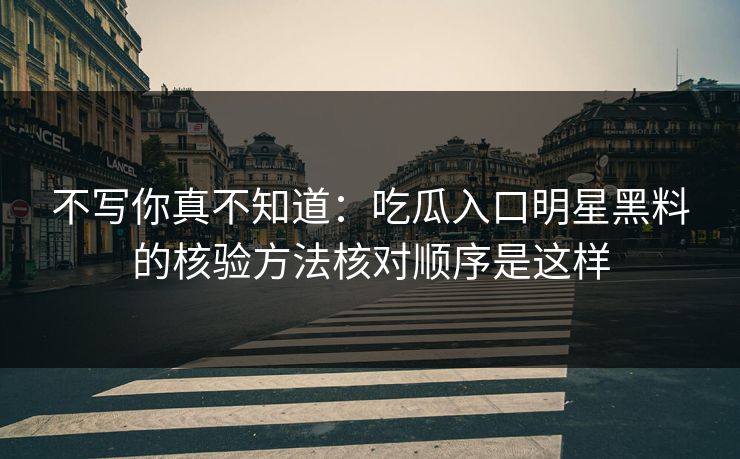 不写你真不知道：吃瓜入口明星黑料的核验方法核对顺序是这样