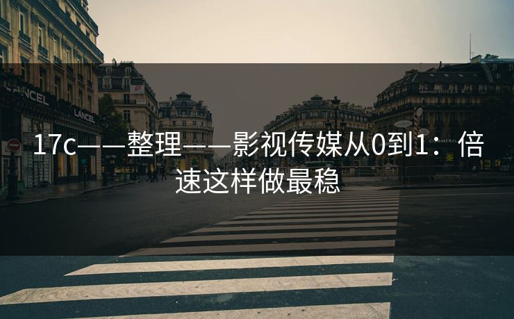 17c——整理——影视传媒从0到1：倍速这样做最稳