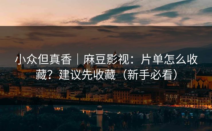 小众但真香｜麻豆影视：片单怎么收藏？建议先收藏（新手必看）