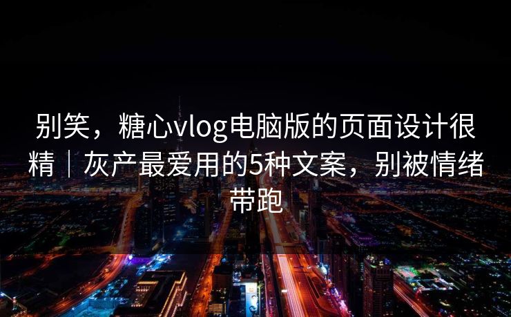 别笑,糖心vlog电脑版的页面设计很精|灰产最爱用的5种文案,别被情绪带跑 别笑,糖心vlog电脑版的页面设计很精|灰产最爱用的5种文案,别被情绪带跑